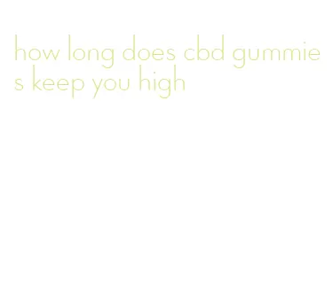 how long does cbd gummies keep you high