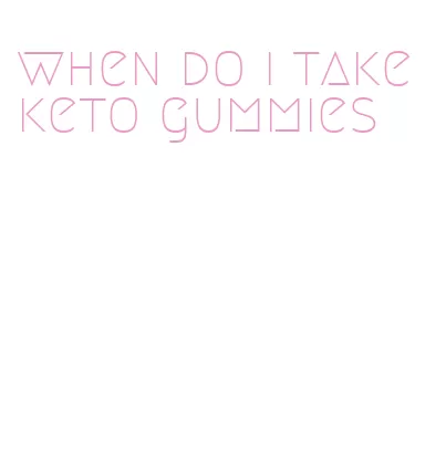 when do i take keto gummies