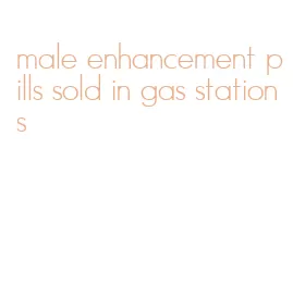 male enhancement pills sold in gas stations