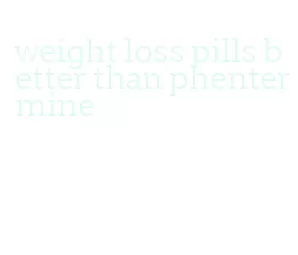 weight loss pills better than phentermine