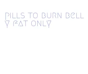 pills to burn belly fat only