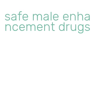 safe male enhancement drugs