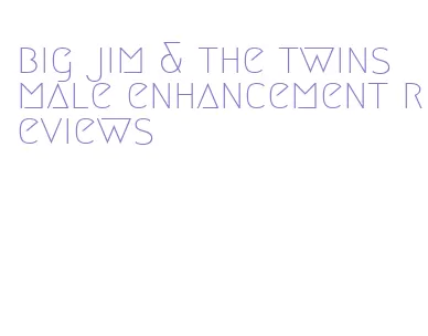 big jim & the twins male enhancement reviews