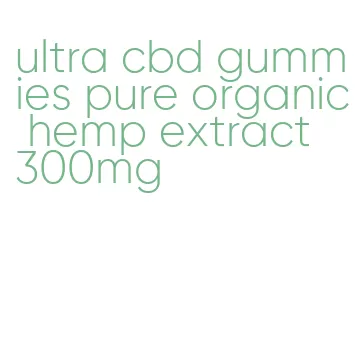 ultra cbd gummies pure organic hemp extract 300mg