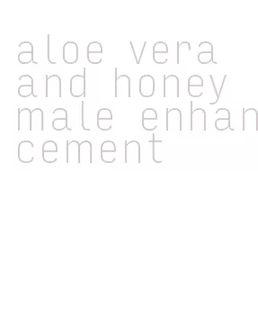 aloe vera and honey male enhancement