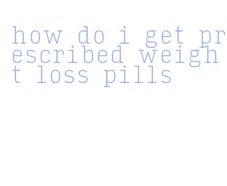 how do i get prescribed weight loss pills