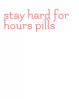 stay hard for hours pills