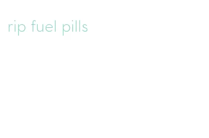 rip fuel pills