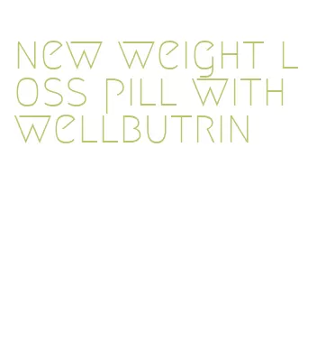 new weight loss pill with wellbutrin