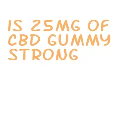 is 25mg of cbd gummy strong