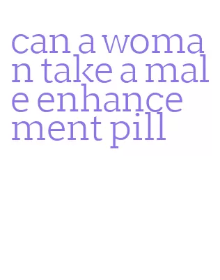 can a woman take a male enhancement pill