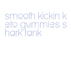 smooth kickin keto gummies shark tank