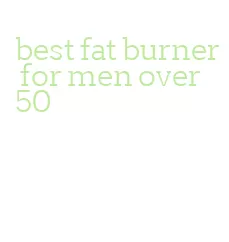 best fat burner for men over 50