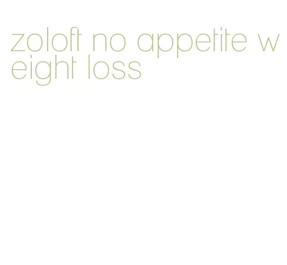 zoloft no appetite weight loss