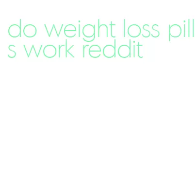 do weight loss pills work reddit