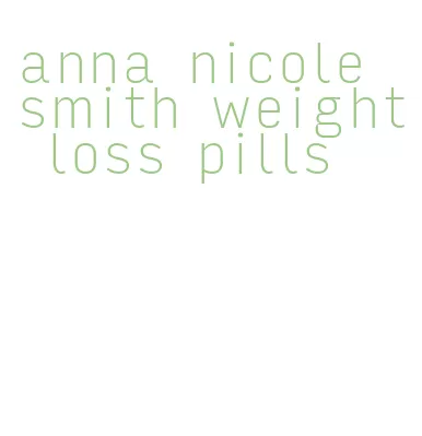 anna nicole smith weight loss pills