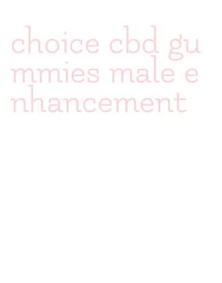 choice cbd gummies male enhancement