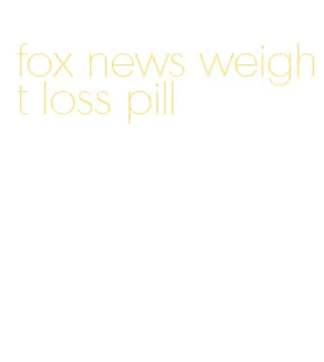 fox news weight loss pill