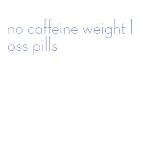 no caffeine weight loss pills