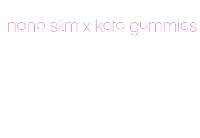 nano slim x keto gummies