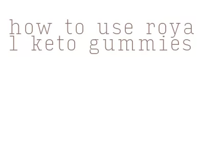 how to use royal keto gummies