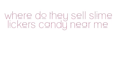 where do they sell slime lickers candy near me