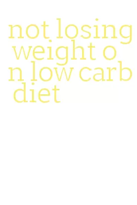 not losing weight on low carb diet