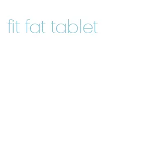 fit fat tablet