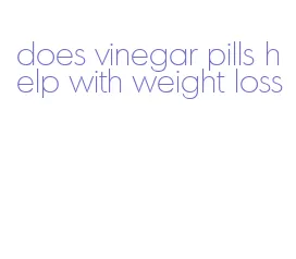 does vinegar pills help with weight loss