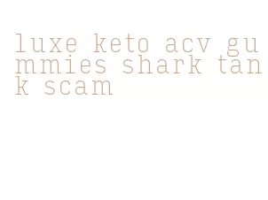 luxe keto acv gummies shark tank scam