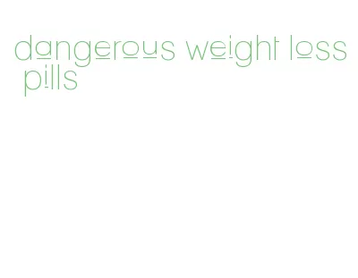 dangerous weight loss pills