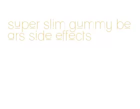 super slim gummy bears side effects