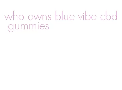 who owns blue vibe cbd gummies