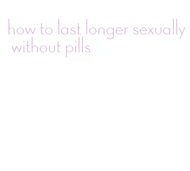 how to last longer sexually without pills