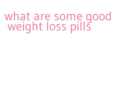 what are some good weight loss pills