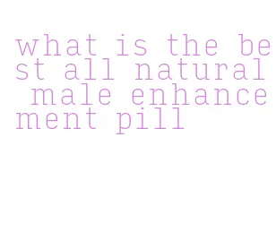 what is the best all natural male enhancement pill