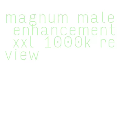 magnum male enhancement xxl 1000k review