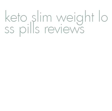 keto slim weight loss pills reviews