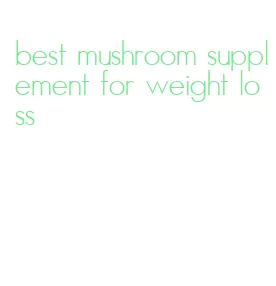 best mushroom supplement for weight loss