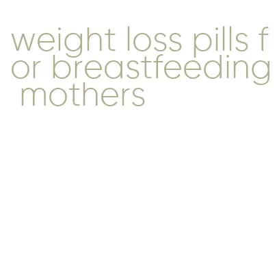 weight loss pills for breastfeeding mothers