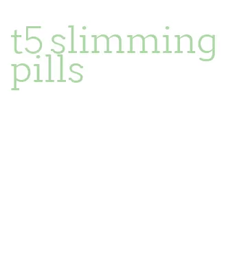 t5 slimming pills