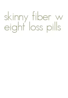 skinny fiber weight loss pills