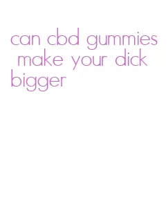 can cbd gummies make your dick bigger