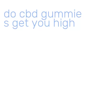 do cbd gummies get you high