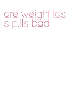 are weight loss pills bad