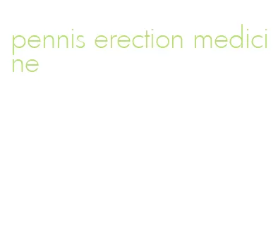 pennis erection medicine