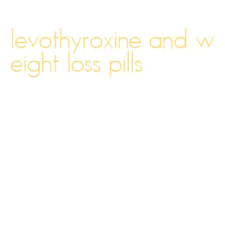 levothyroxine and weight loss pills