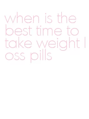 when is the best time to take weight loss pills