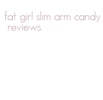 fat girl slim arm candy reviews