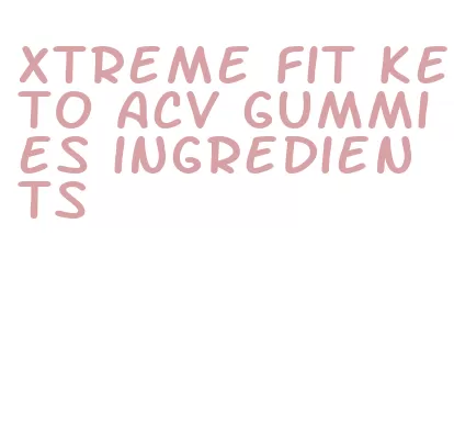 xtreme fit keto acv gummies ingredients